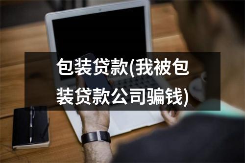 包装贷款(我被包装贷款公司骗钱)