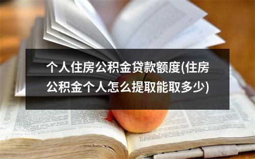 个人住房公积金贷款额度(住房公积金个人怎么提取能取多少)