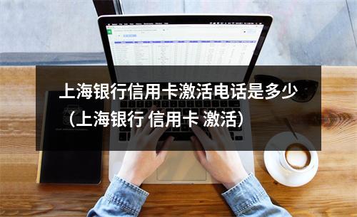上海银行信用卡激活电话是多少（上海银行 信用卡 激活）
