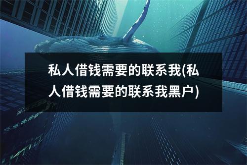 私人借钱需要的联系我(私人借钱需要的联系我黑户)