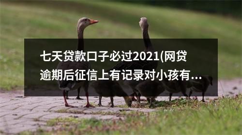 七天贷款口子必过2021(网贷逾期后征信上有记录对小孩有没有影响)