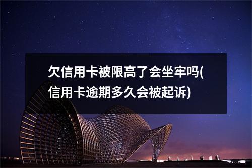 欠信用卡被限高了会坐牢吗(信用卡逾期多久会被起诉)