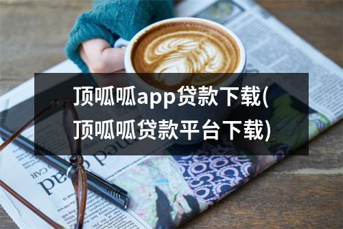 顶呱呱app贷款下载(顶呱呱贷款平台下载)