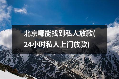 北京哪能找到私人放款(24小时私人上门放款)