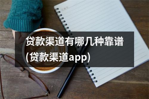 贷款渠道有哪几种靠谱(贷款渠道app)