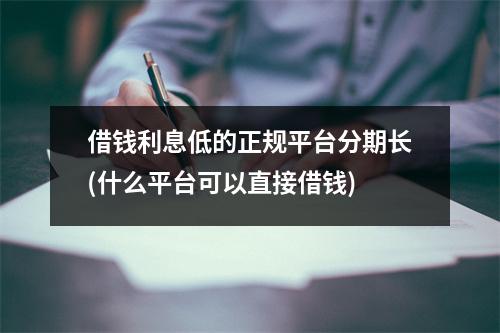 借钱利息低的正规平台分期长(什么平台可以直接借钱)