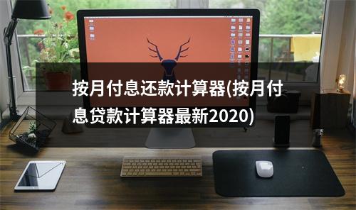 按月付息还款计算器(按月付息贷款计算器最新2020)