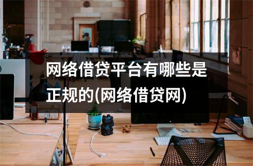 网络借贷平台有哪些是正规的(网络借贷网)