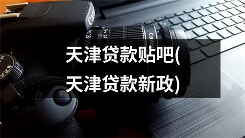 天津贷款贴吧(天津贷款新政)