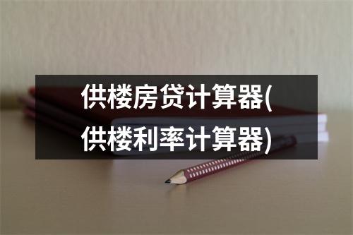 供楼房贷计算器(供楼利率计算器)