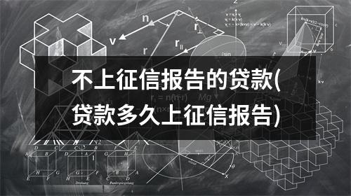 不上征信报告的贷款(贷款多久上征信报告)
