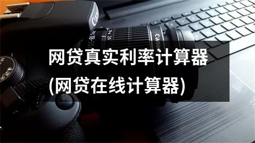 网贷真实利率计算器(网贷在线计算器)