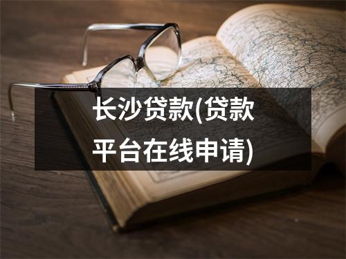 长沙贷款(贷款平台在线申请)