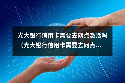 光大银行信用卡需要去网点激活吗（光大银行信用卡需要去网点激活吗）