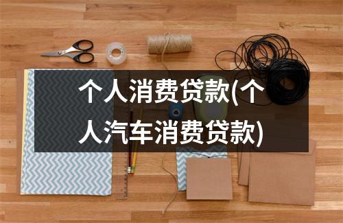 个人消费贷款(个人汽车消费贷款)