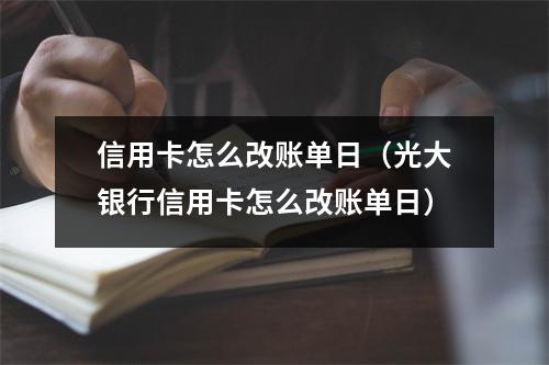 信用卡怎么改账单日（光大银行信用卡怎么改账单日）