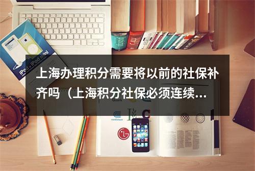 上海办理积分需要将以前的社保补齐吗（上海积分社保必须连续吗）