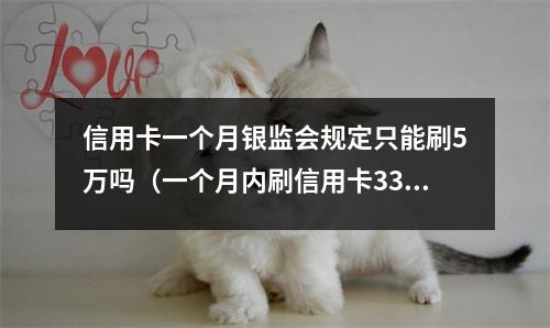信用卡一个月银监会规定只能刷5万吗（一个月内刷信用卡33次）