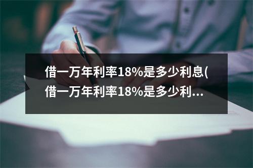 借一万年利率18%是多少利息(借一万年利率18%是多少利息会贵吗)