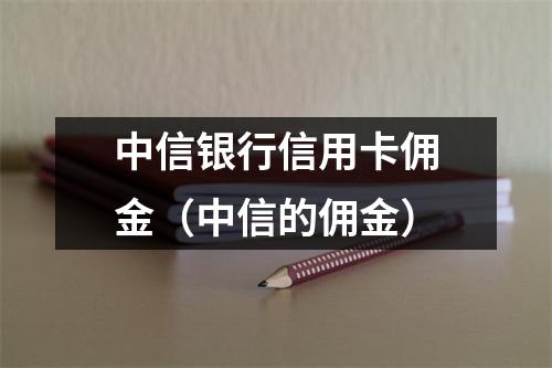 中信银行信用卡佣金(中信的佣金)