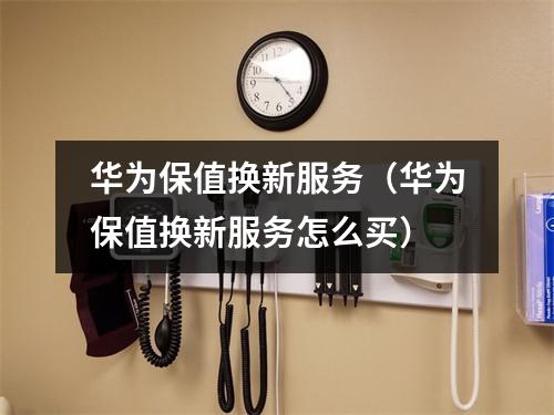 华为保值换新服务(华为保值换新服务怎么买)