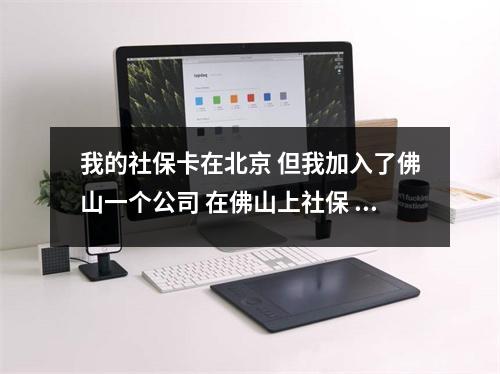 我的社保卡在北京 但我加入了佛山一个公司 在佛山上社保 那我的北京社保卡可的简单介绍