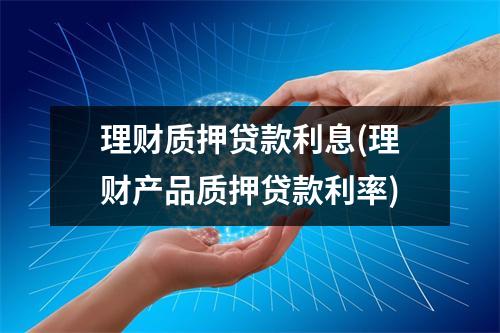 理财质押贷款利息(理财产品质押贷款利率)