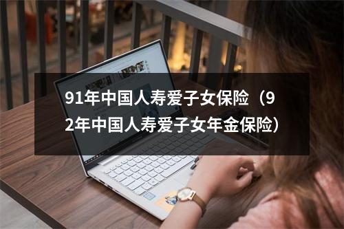 91年中国人寿爱子女保险（92年中国人寿爱子女年金保险）