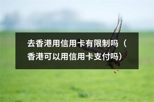 去香港用信用卡有限制吗（香港可以用信用卡支付吗）