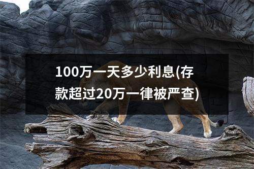 100万一天多少利息(存款超过20万一律被严查)
