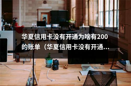 华夏信用卡没有开通为啥有200的账单（华夏信用卡没有开通为啥有200的账单记录）