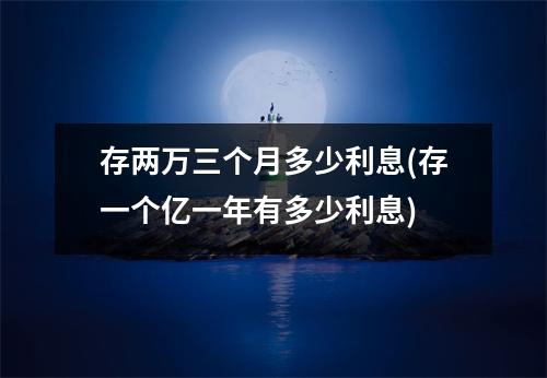 存两万三个月多少利息(存一个亿一年有多少利息)