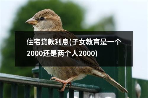 住宅贷款利息(子女教育是一个2000还是两个人2000)