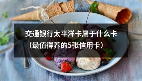 交通银行太平洋卡属于什么卡（最值得养的5张信用卡）