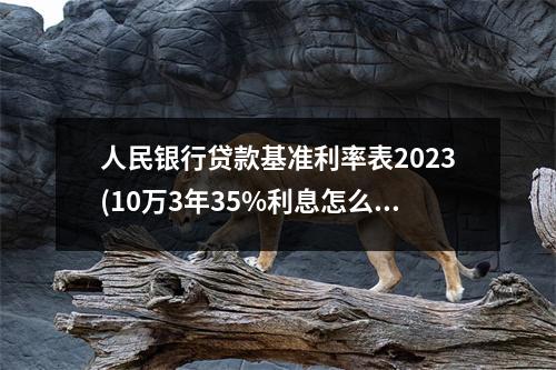人民银行贷款基准利率表2023(10万3年35%利息怎么算)
