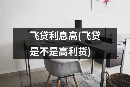 飞贷利息高(飞贷是不是高利货)