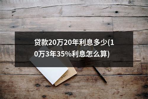 贷款20万20年利息多少(10万3年35%利息怎么算)