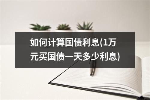 如何计算国债利息(1万元买国债一天多少利息)