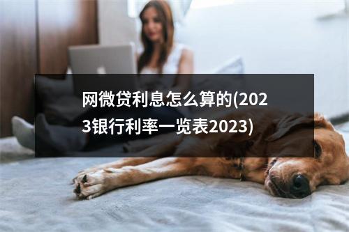 网微贷利息怎么算的(2023银行利率一览表2023)