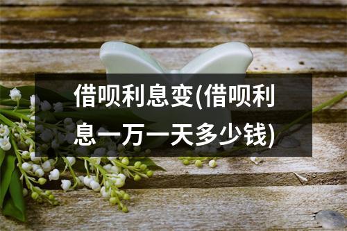借呗利息变(借呗利息一万一天多少钱)