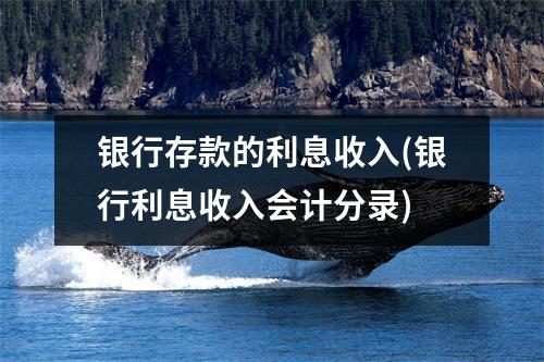 银行存款的利息收入(银行利息收入会计分录)