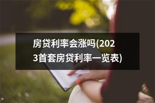 房贷利率会涨吗(2023首套房贷利率一览表)