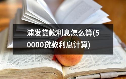 浦发贷款利息怎么算(50000贷款利息计算)