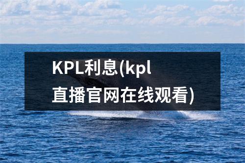 KPL利息(kpl直播官网在线观看)