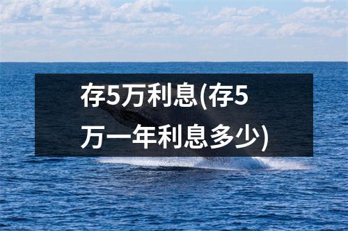 存5万利息(存5万一年利息多少)