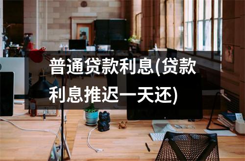 普通贷款利息(贷款利息推迟一天还)