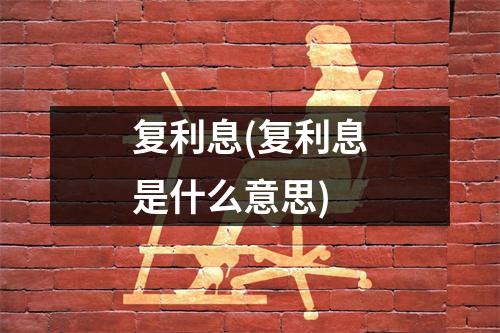 复利息(复利息是什么意思)