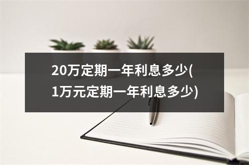 20万定期一年利息多少(1万元定期一年利息多少)