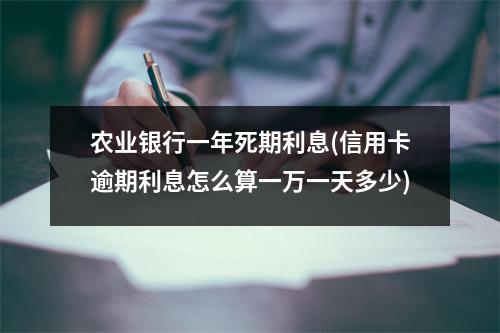农业银行一年死期利息(信用卡逾期利息怎么算一万一天多少)