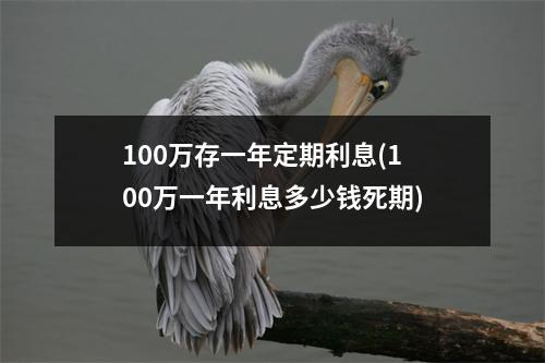 100万存一年定期利息(100万一年利息多少钱死期)